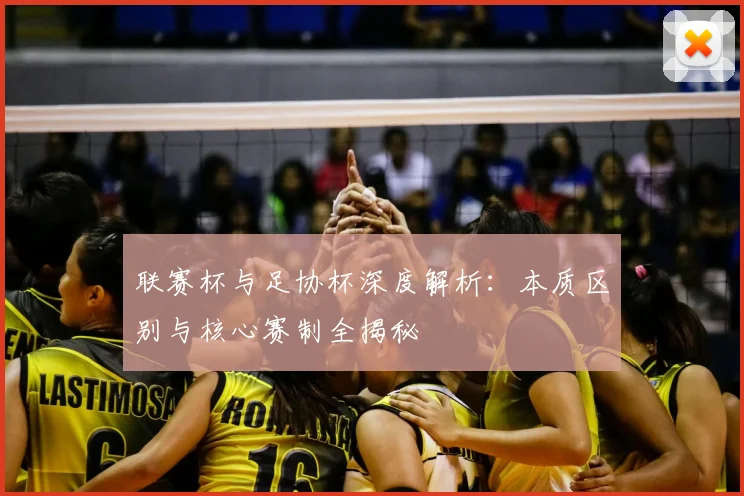联赛杯与足协杯深度解析:本质区别与核心赛制全揭秘