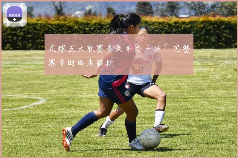 足球五大联赛多久举办一次?完整赛季时间表解析