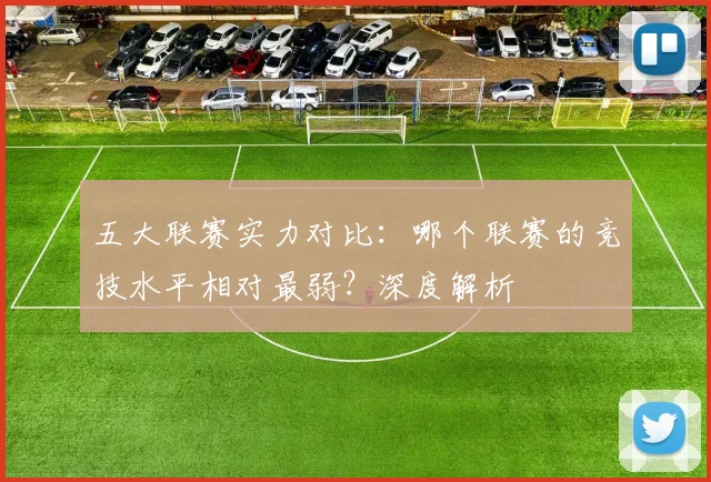 五大联赛实力对比：哪个联赛的竞技水平相对最弱？深度解析