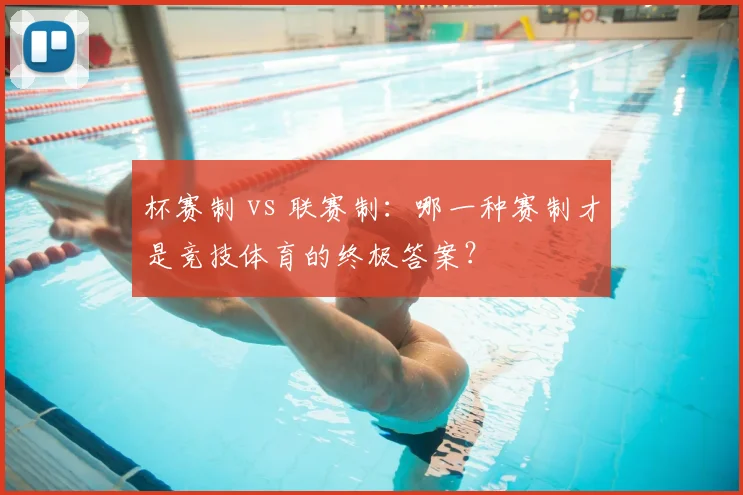 杯赛制 vs 联赛制:哪一种赛制才是竞技体育的终极答案?
