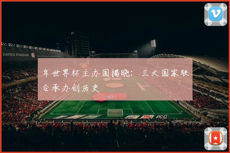 年世界杯主办国揭晓：三大国家联合承办创历史