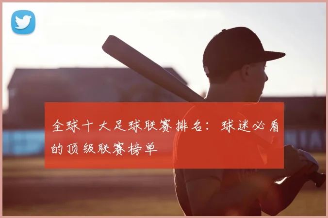 全球十大足球联赛排名：球迷必看的顶级联赛榜单