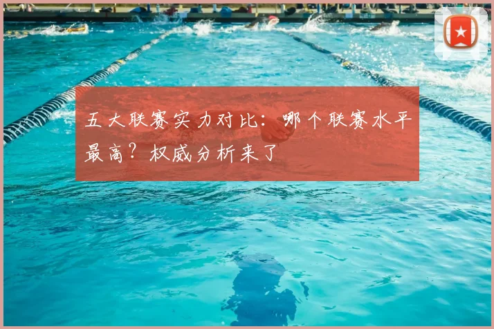 五大联赛实力对比：哪个联赛水平最高？权威分析来了