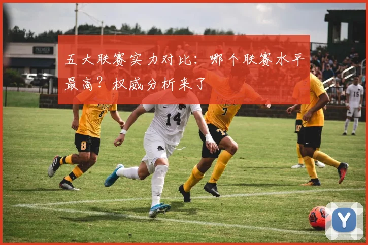 五大联赛实力对比：哪个联赛水平最高？权威分析来了