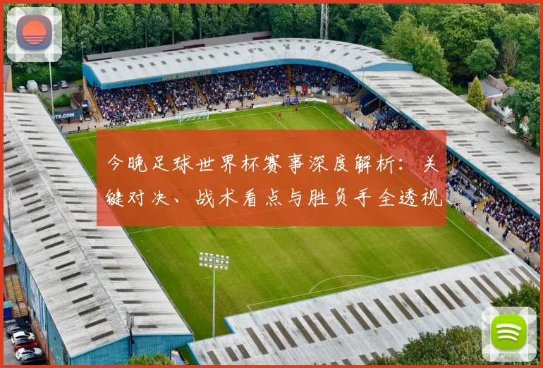 今晚足球世界杯赛事深度解析：关键对决、战术看点与胜负手全透视