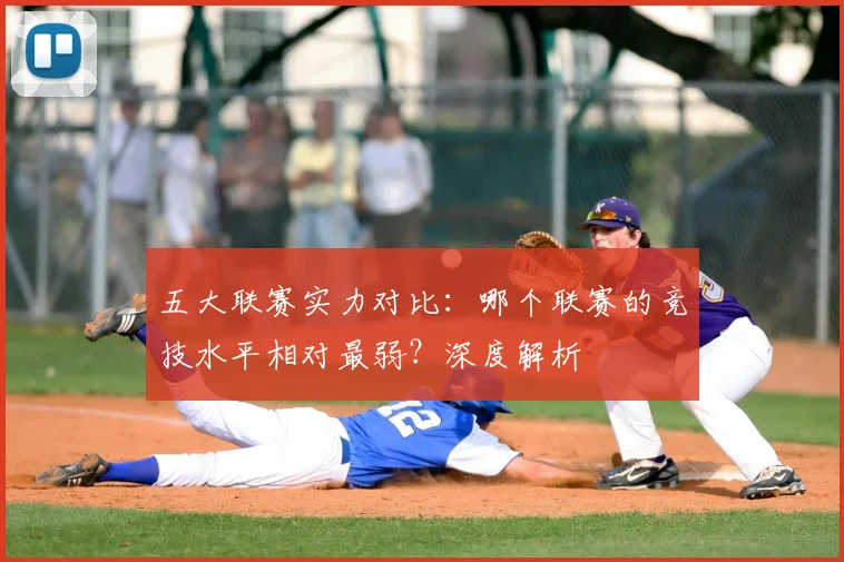 五大联赛实力对比：哪个联赛的竞技水平相对最弱？深度解析